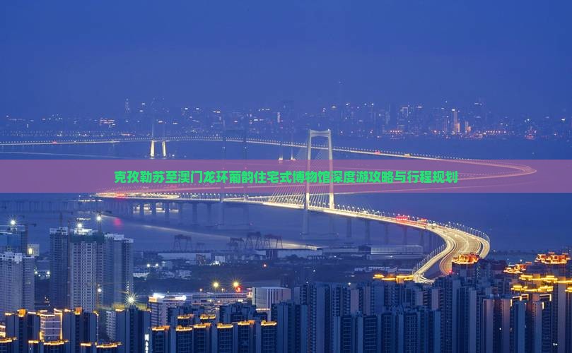 克孜勒苏至澳门龙环葡韵住宅式博物馆深度游攻略与行程规划