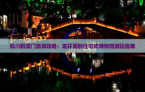 铜川到澳门旅游攻略：龙环葡韵住宅式博物馆游玩指南