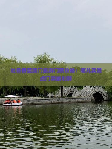 吐鲁番至澳门旅游门票攻略：哪儿买景点门票最划算