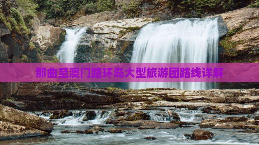 那曲至澳门路环岛大型旅游团路线详解