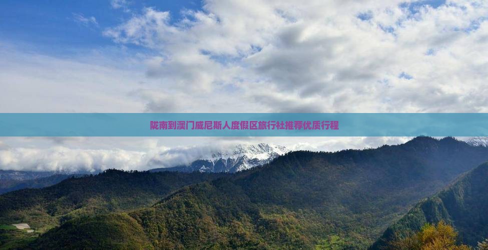 陇南到澳门威尼斯人度假区旅行社推荐优质行程
