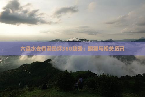 六盘水去香港昂坪360攻略：路程与相关资讯