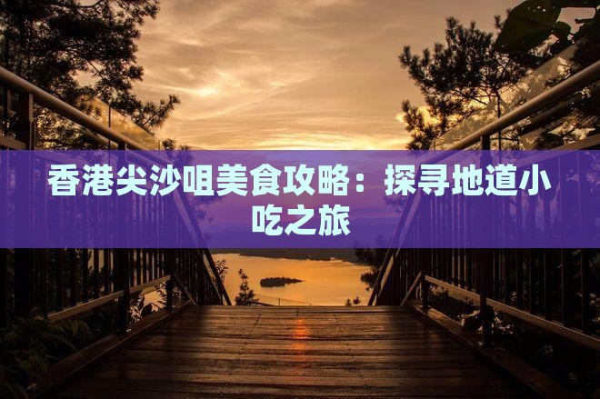 香港尖沙咀美食攻略：探寻地道小吃之旅
