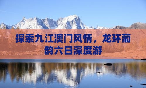 探索九江澳门风情，龙环葡韵六日深度游