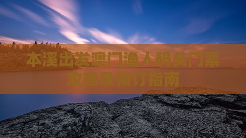 本溪出发澳门渔人码头门票攻略及预订指南