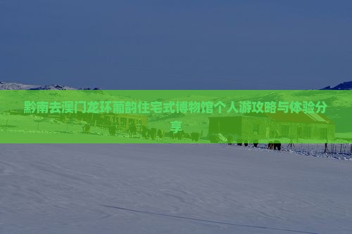 黔南去澳门龙环葡韵住宅式博物馆个人游攻略与体验分享