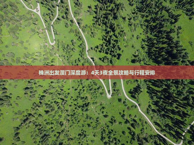 株洲出发澳门深度游：4天3夜全景攻略与行程安排