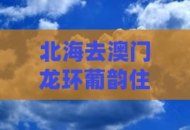 北海去澳门龙环葡韵住宅式博物馆深度游