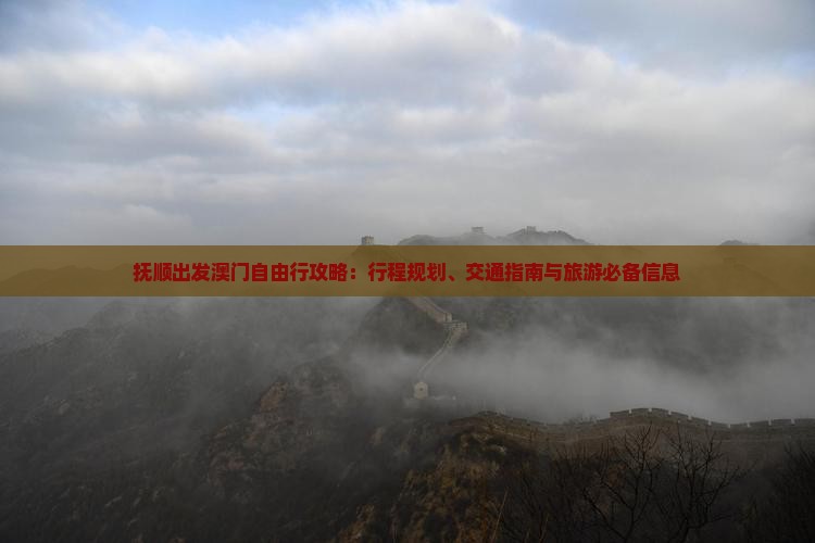 抚顺出发澳门自由行攻略：行程规划、交通指南与旅游必备信息