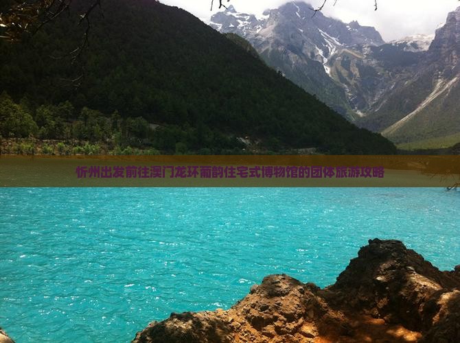 忻州出发前往澳门龙环葡韵住宅式博物馆的团体旅游攻略