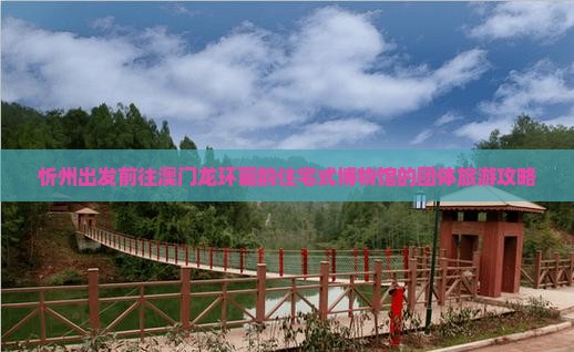 忻州出发前往澳门龙环葡韵住宅式博物馆的团体旅游攻略