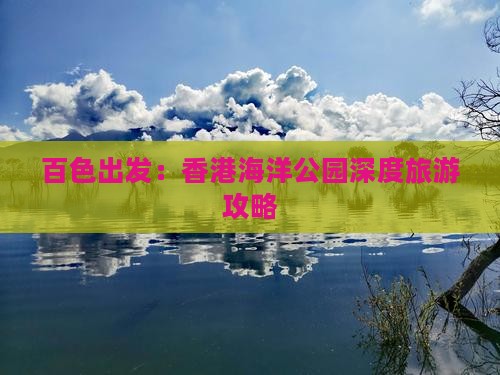 百色出发：香港海洋公园深度旅游攻略