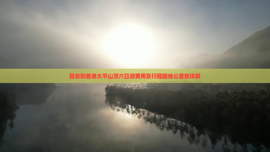 延安到香港太平山顶六日游费用及行程路线公里数详解