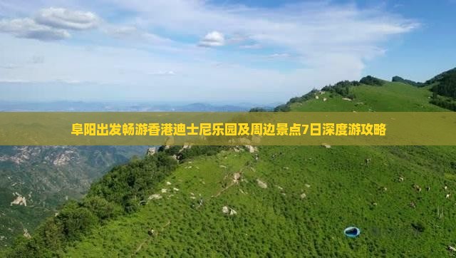 阜阳出发畅游香港迪士尼乐园及周边景点7日深度游攻略