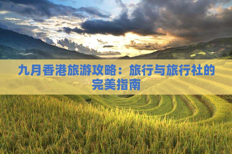 九月香港旅游攻略：旅行与旅行社的完美指南