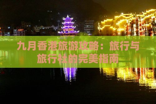 九月香港旅游攻略：旅行与旅行社的完美指南