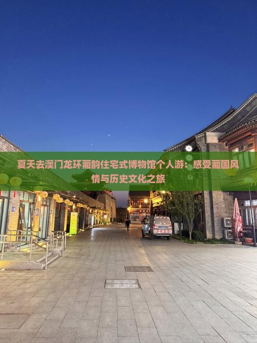 夏天去澳门龙环葡韵住宅式博物馆个人游：感受葡国风情与历史文化之旅