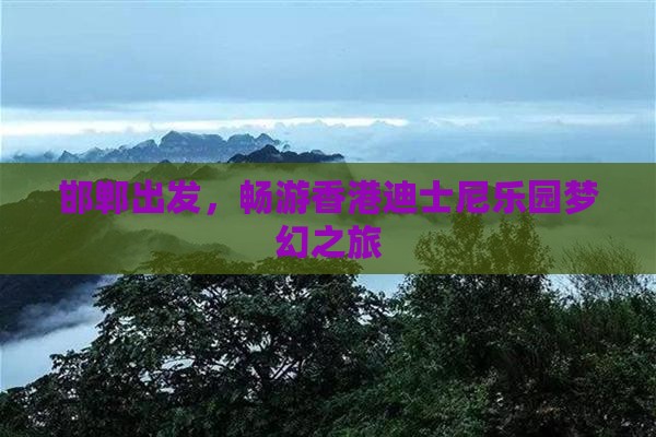 邯郸出发，畅游香港迪士尼乐园梦幻之旅