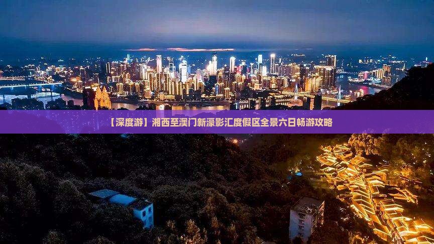 【深度游】湘西至澳门新濠影汇度假区全景六日畅游攻略