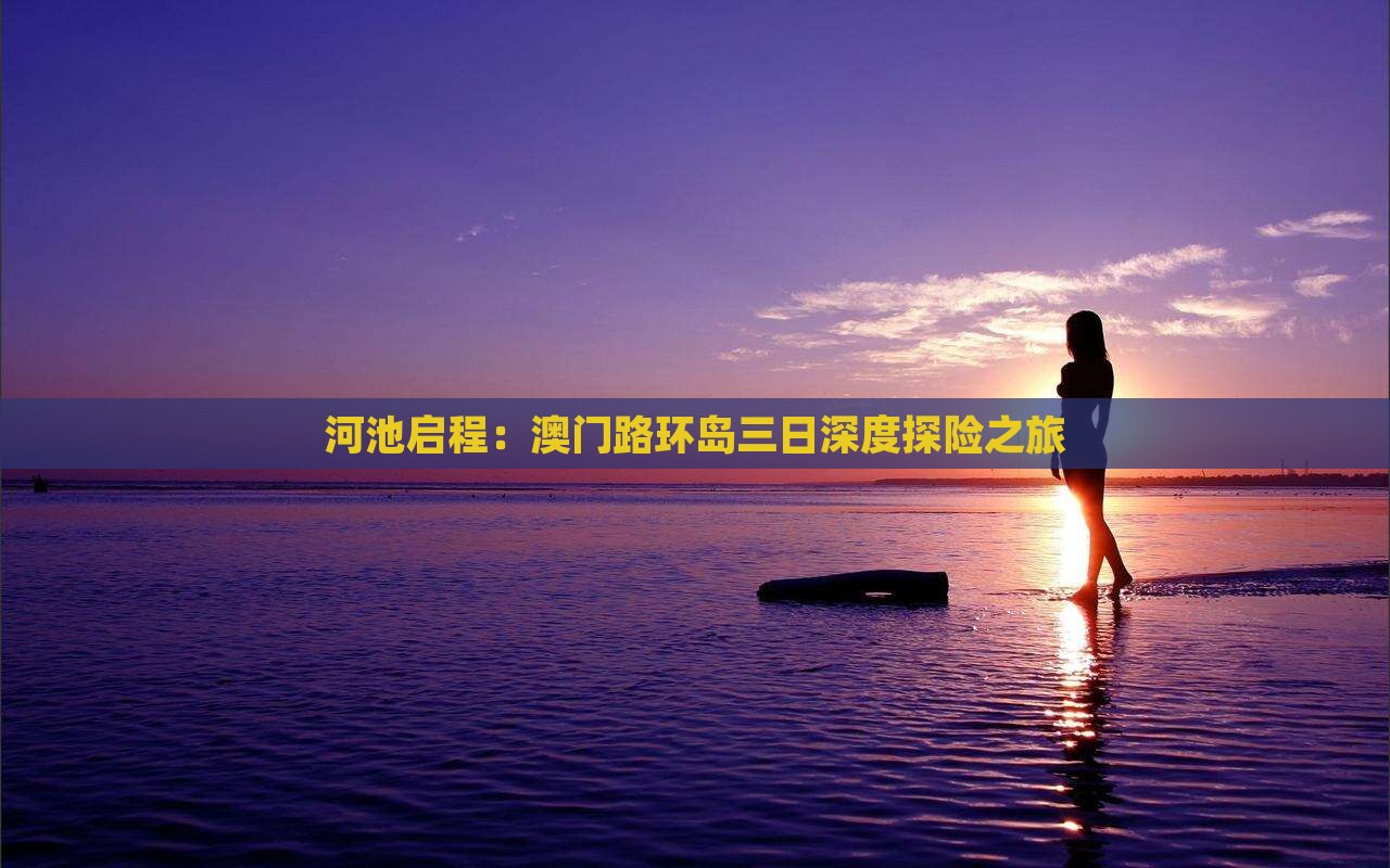 河池启程：澳门路环岛三日深度探险之旅