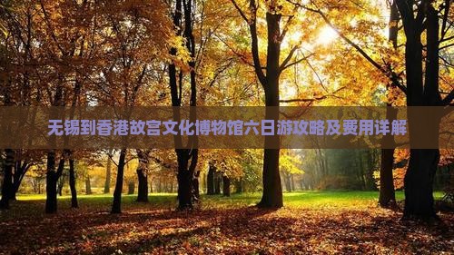无锡到香港故宫文化博物馆六日游攻略及费用详解