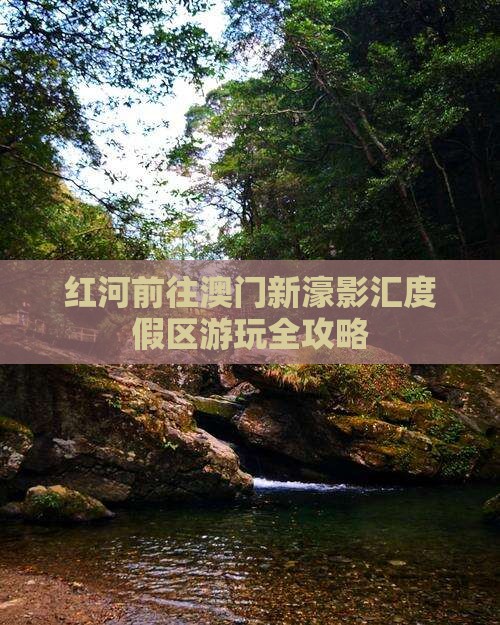 红河前往澳门新濠影汇度假区游玩全攻略