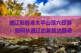 通辽到香港太平山顶六日游：如何从通辽出发抵达香港