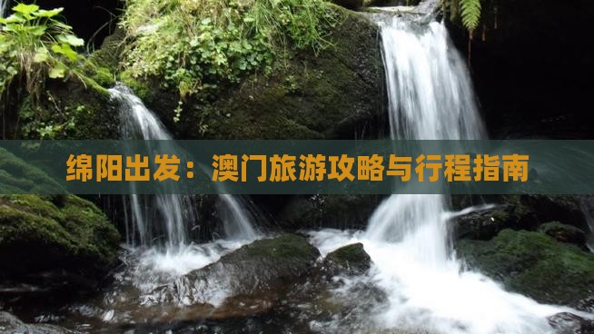 绵阳出发：澳门旅游攻略与行程指南