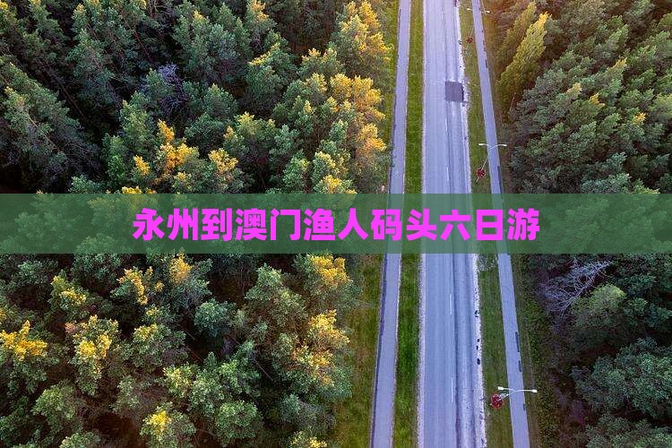永州到澳门渔人码头六日游