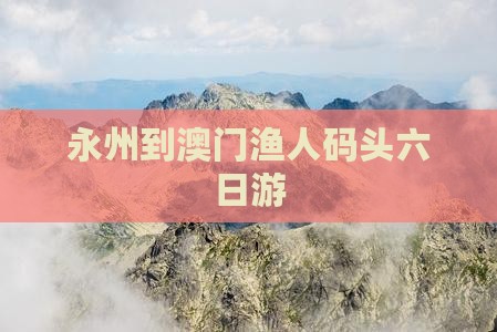 永州到澳门渔人码头六日游