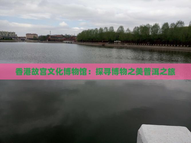 香港故宫文化博物馆：探寻博物之美普洱之旅
