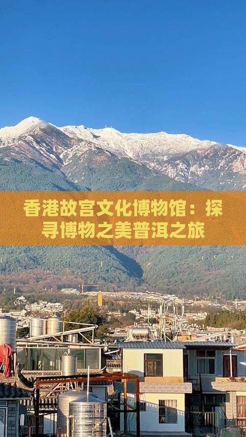 香港故宫文化博物馆：探寻博物之美普洱之旅