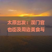太原出发：澳门官也街及周边美食与文化三日深度游攻略