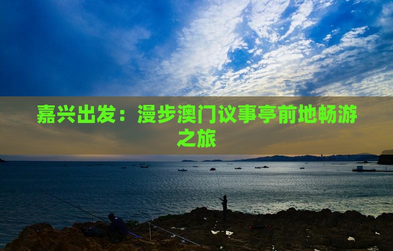 嘉兴出发：漫步澳门议事亭前地畅游之旅