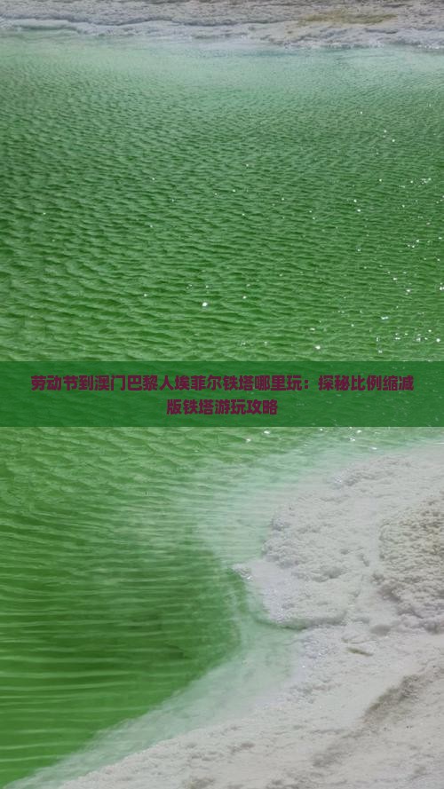 劳动节到澳门巴黎人埃菲尔铁塔哪里玩：探秘比例缩减版铁塔游玩攻略