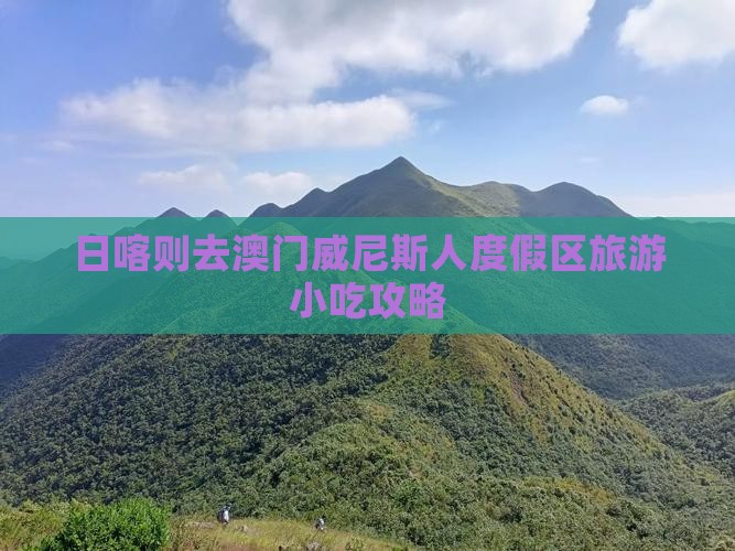 日喀则去澳门威尼斯人度假区旅游小吃攻略