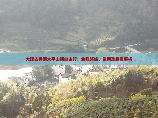 大理去香港太平山顶自由行：全程路线、费用及距离解析