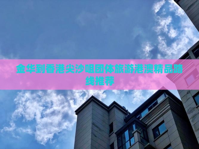 金华到香港尖沙咀团体旅游港澳精品路线推荐