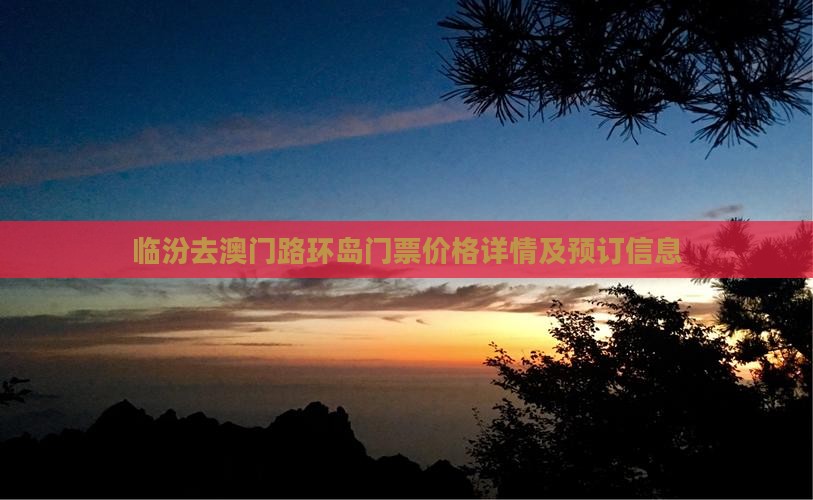 临汾去澳门路环岛门票价格详情及预订信息 临汾去澳门路环岛门票价格详情及预订信息