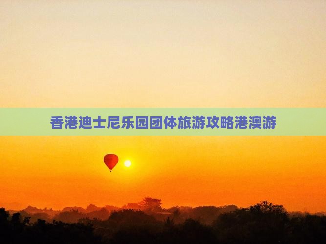 香港迪士尼乐园团体旅游攻略港澳游