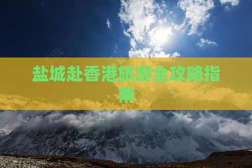 盐城赴香港旅游全攻略指南