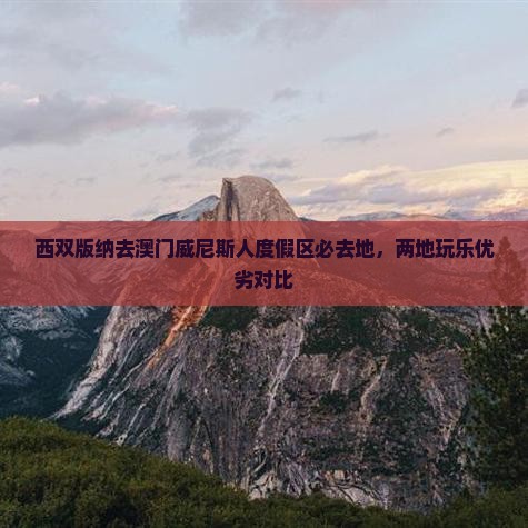西双版纳去澳门威尼斯人度假区必去地，两地玩乐优劣对比