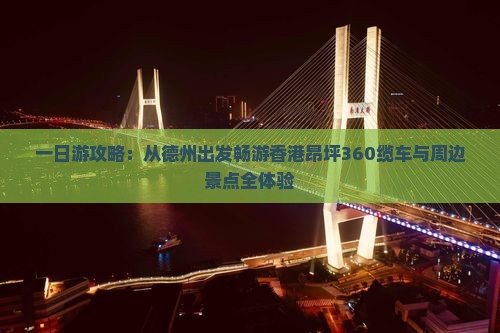 一日游攻略：从德州出发畅游香港昂坪360缆车与周边景点全体验