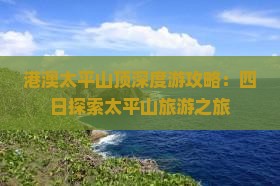 港澳太平山顶深度游攻略：四日探索太平山旅游之旅