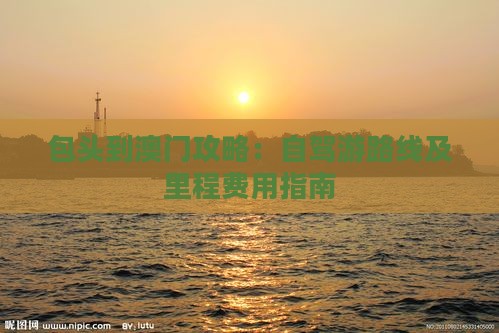 包头到澳门攻略：自驾游路线及里程费用指南