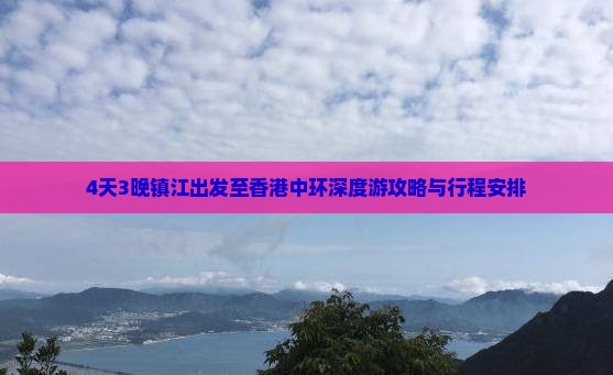 4天3晚镇江出发至香港中环深度游攻略与行程安排