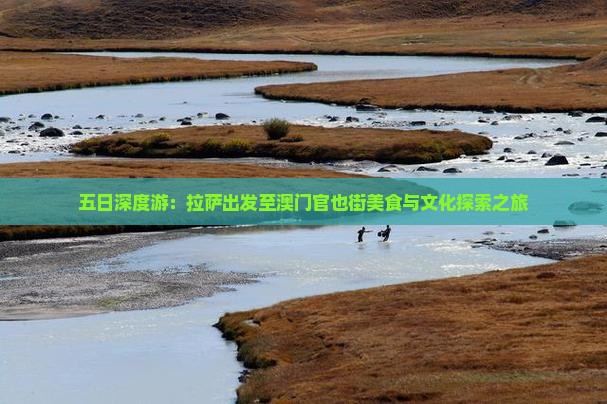 五日深度游：拉萨出发至澳门官也街美食与文化探索之旅