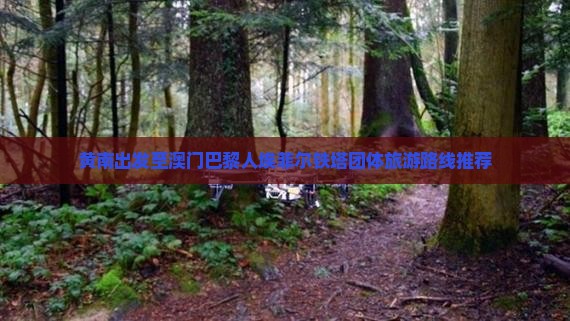 黄南出发至澳门巴黎人埃菲尔铁塔团体旅游路线推荐