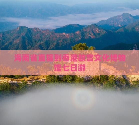 海南省直辖到香港故宫文化博物馆七日游