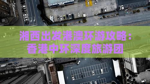 湘西出发港澳环游攻略：香港中环深度旅游团